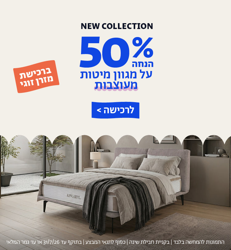 NEW COLLECTION
50% הנחה על מגוון מיטותמעוצבות ברכישת מזרן זוגי
לרכישה
התמונות להמחשה בלבד | בקניית חבילת שינה | כפוף לתנאי המבצע | בתוקף עד 31/7/26 או עד גמר המלאי
