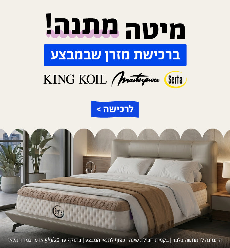 מיטה מתנה ברכישת מזרן שבמבצע
קינג קויל | מאסטר פיס | סרטה 
לרכישה
התמונות להמחשה בלבד | בקניית חבילת שינה | כפוף לתנאי המבצע | בתוקף עד 5/9/26 או עד גמר המלאי