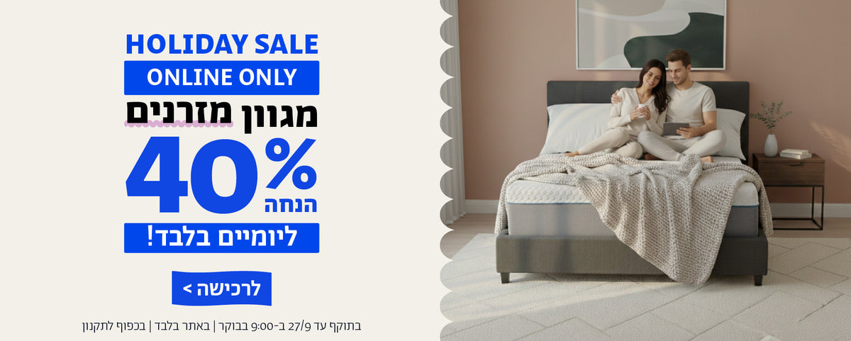 holiday sale online only!
מגוון מזרנים ב40% הנחה ליומיים בלבד!
לרכישה
בתוקף עד 27/9/26 בשעה 9:00 בבוקר | באתר בלבד | בכפוף לתקנון