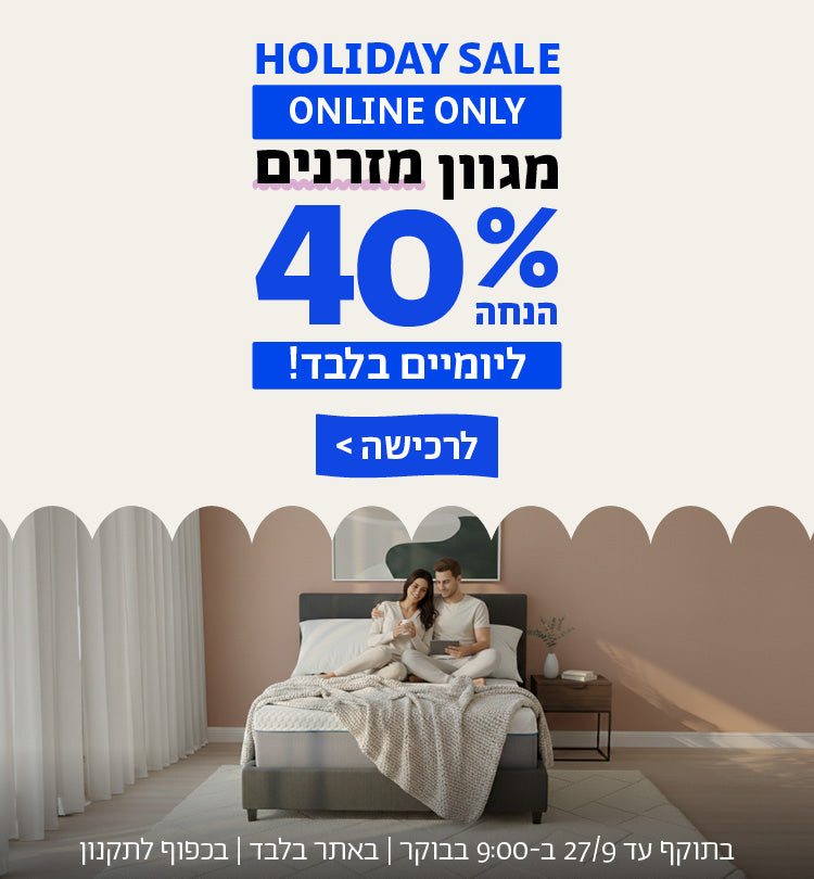 holiday sale online only!
מגוון מזרנים ב40% הנחה ליומיים בלבד!
לרכישה
בתוקף עד 27/9/26 בשעה 9:00 בבוקר | באתר בלבד | בכפוף לתקנון