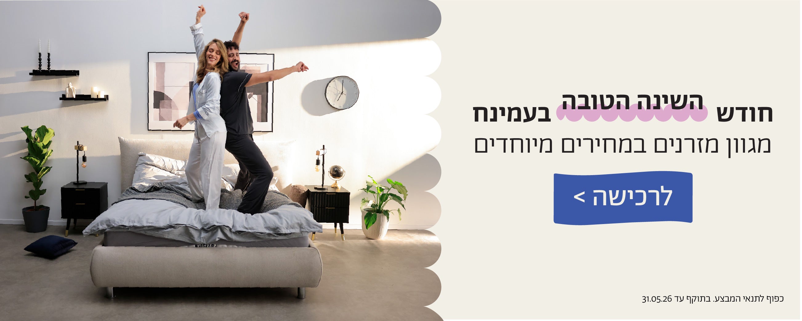 חודש השינה הטובה בעמינח
מגוון מזרנים במחירים מיוחדים
לרכישה
כפוף לתנאי המבצע. בתוקף 31.05.06