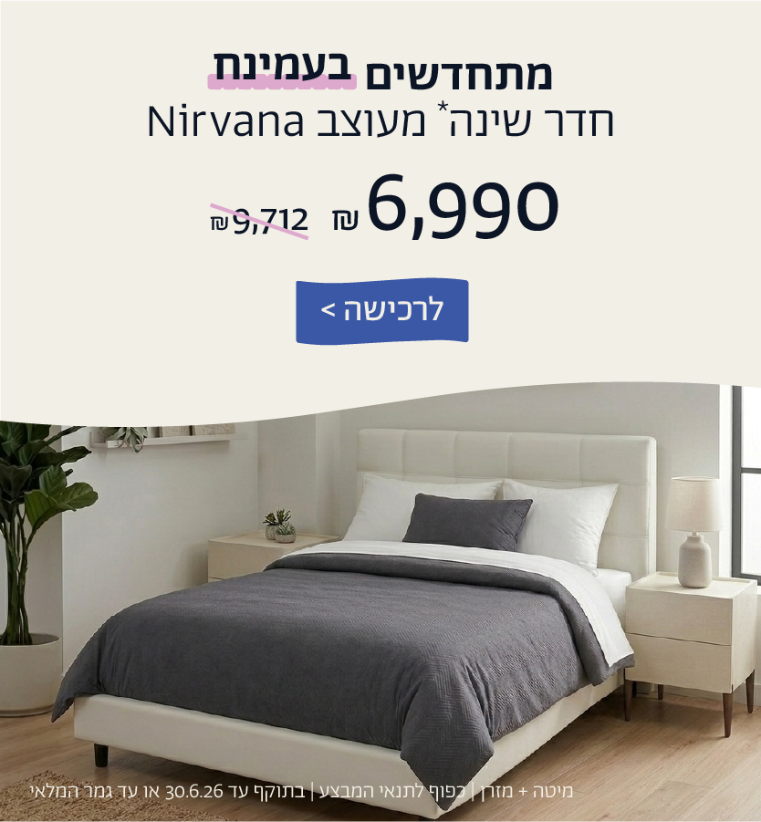 מתחדשים בעמינח
חדר שינה* מעוצב NIRVANA ב6,990 ש"ח במקום  9,712 ש"ח
לרכישה
מיטה+מזרן| כפוף לתנאי המבצע| בתוקף עד 30.6.26 או עד גמר המלאי