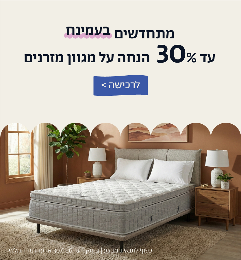 מתחדשים בעמינח
עד 30% הנחה על מגוון מזרנים
לרכישה
כפוף לתנאי המבצע | בתוקף עד 30.6.26 או עד גמר המלאי