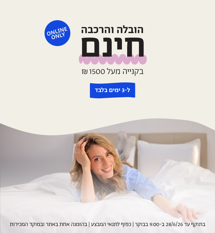 הובלה והרכבה חינם בקנייה מעל 1500 ש"ח ל-3 ימים בלבד 
online only
בתוקף עד 28.6.26 ב-9:00 בבוקר | כפוף לתנאי המבצע | בהזמנה אחת באתר ובמוקד המכירות